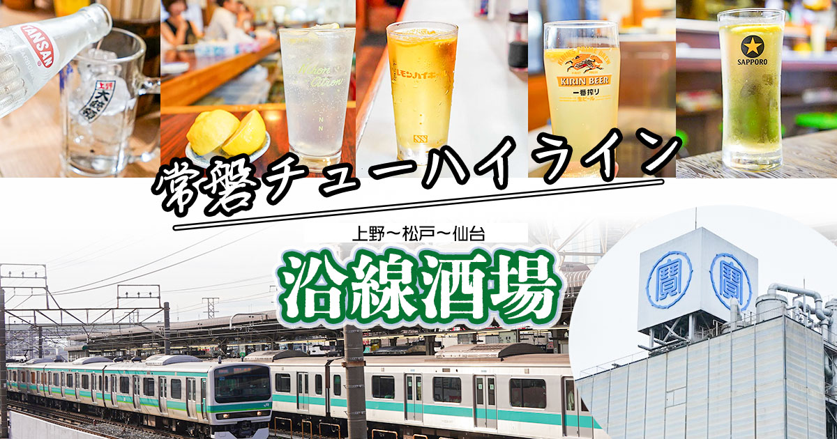 JR東公認！？アルコール路線「常磐線」。上野・松戸間全駅から酎ハイの美味しい老舗居酒屋をご紹介！